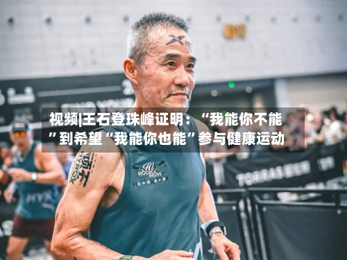 视频|王石登珠峰证明：“我能你不能”到希望“我能你也能”参与健康运动-第2张图片