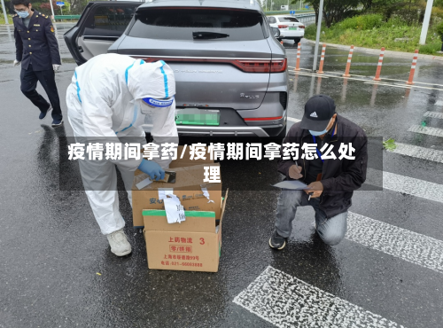 疫情期间拿药/疫情期间拿药怎么处理