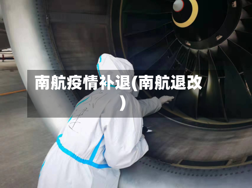 南航疫情补退(南航退改)