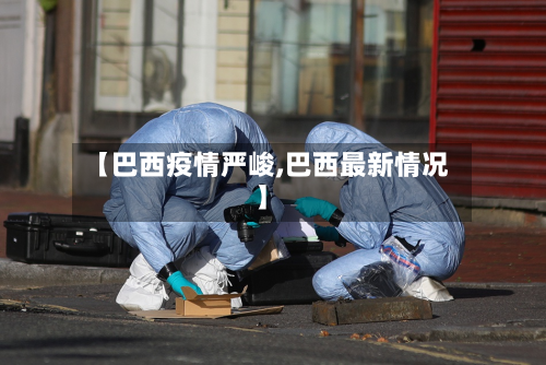 【巴西疫情严峻,巴西最新情况】-第2张图片