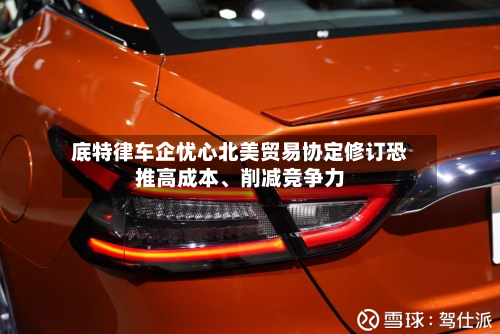 底特律车企忧心北美贸易协定修订恐推高成本	、削减竞争力-第2张图片