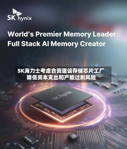 SK海力士考虑合资建设存储芯片工厂 降低资本支出和产能过剩风险