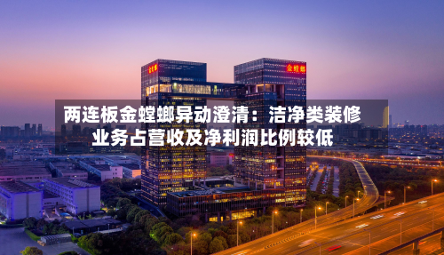 两连板金螳螂异动澄清:洁净类装修业务占营收及净利润比例较低