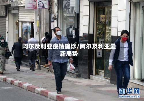 阿尔及利亚疫情确诊/阿尔及利亚最新局势