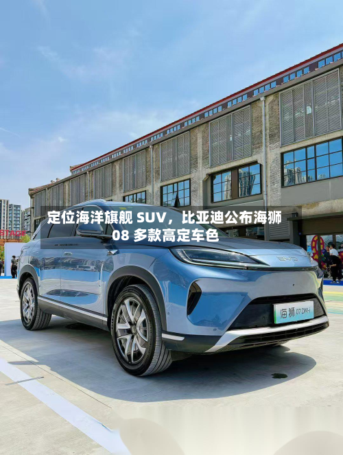 定位海洋旗舰 SUV，比亚迪公布海狮 08 多款高定车色-第3张图片