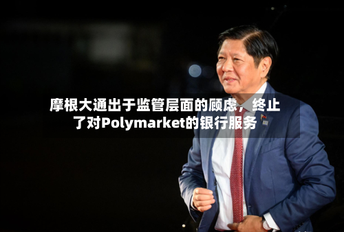 摩根大通出于监管层面的顾虑	，终止了对Polymarket的银行服务-第3张图片