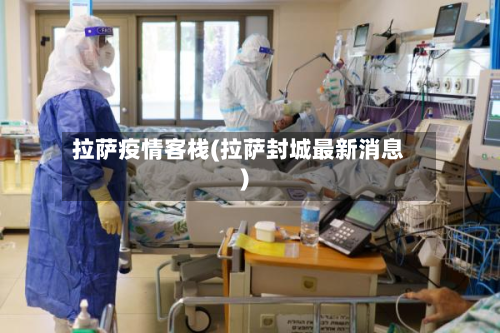 拉萨疫情客栈(拉萨封城最新消息)