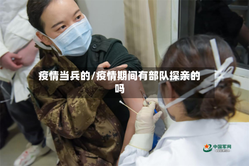 疫情当兵的/疫情期间有部队探亲的吗-第3张图片