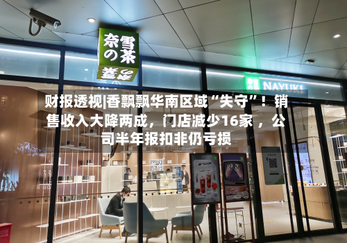 财报透视|香飘飘华南区域“失守	”！销售收入大降两成，门店减少16家 ，公司半年报扣非仍亏损-第3张图片