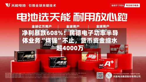 净利暴跌608%！民德电子功率半导体业务“烧钱”不止，货币资金缩水超4000万