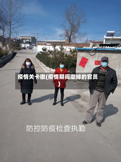 疫情关卡撤(疫情期间撤掉的官员)-第2张图片