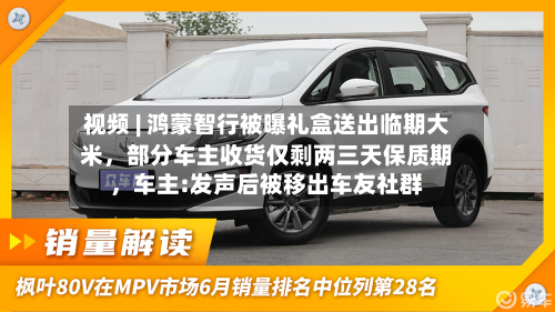 视频 | 鸿蒙智行被曝礼盒送出临期大米，部分车主收货仅剩两三天保质期	，车主:发声后被移出车友社群-第2张图片