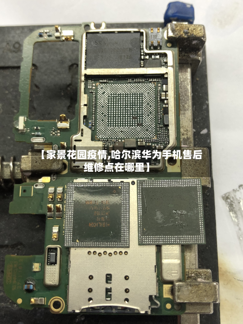 【家景花园疫情,哈尔滨华为手机售后维修点在哪里】