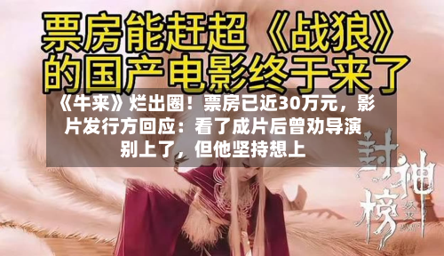 《牛来》烂出圈！票房已近30万元	，影片发行方回应：看了成片后曾劝导演别上了，但他坚持想上-第2张图片