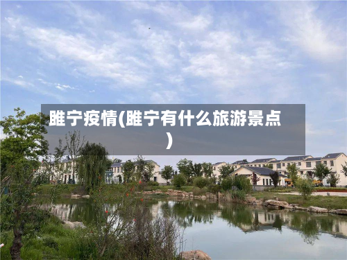 雎宁疫情(雎宁有什么旅游景点)