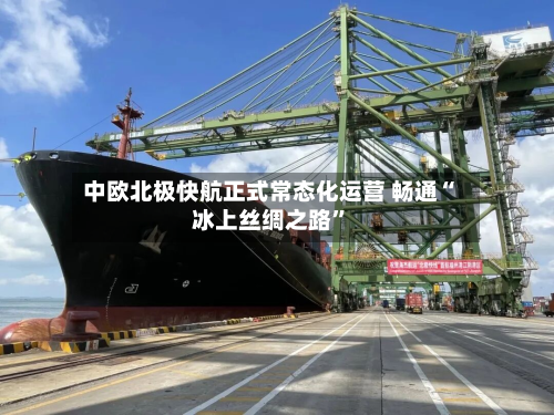 中欧北极快航正式常态化运营 畅通“冰上丝绸之路”-第2张图片