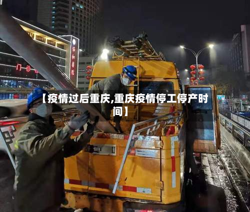 【疫情过后重庆,重庆疫情停工停产时间】