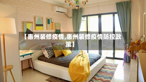 【惠州装修疫情,惠州装修疫情防控政策】