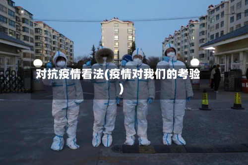 对抗疫情看法(疫情对我们的考验)-第2张图片