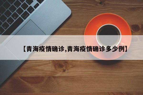 【青海疫情确诊,青海疫情确诊多少例】