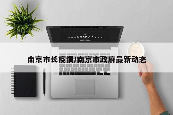 南京市长疫情/南京市政府最新动态