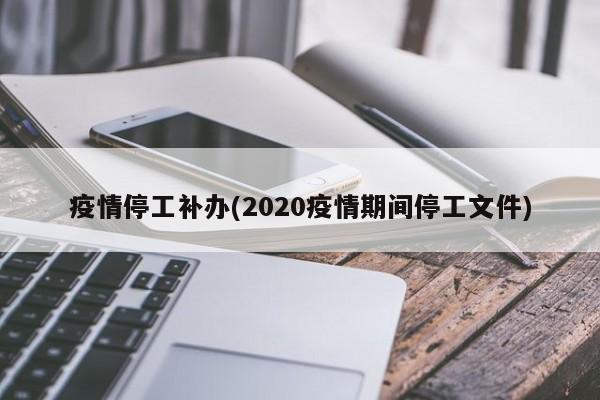 疫情停工补办(2020疫情期间停工文件)