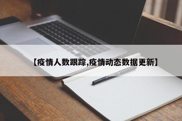 【疫情人数跟踪,疫情动态数据更新】