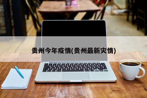 贵州今年疫情(贵州最新灾情)