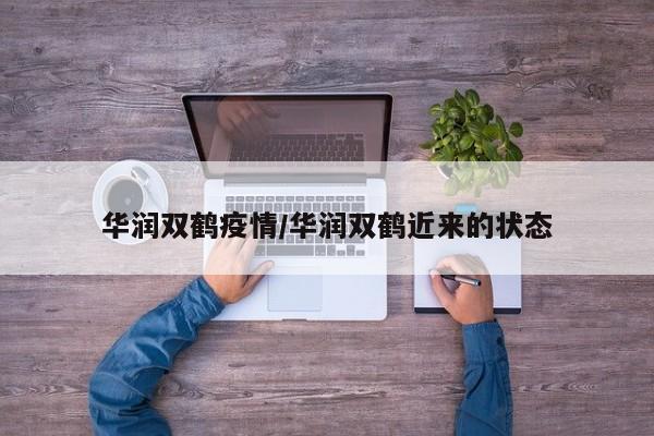 华润双鹤疫情/华润双鹤近来的状态