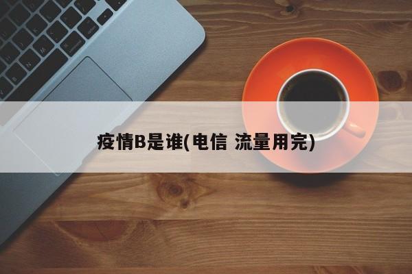 疫情B是谁(电信 流量用完)
