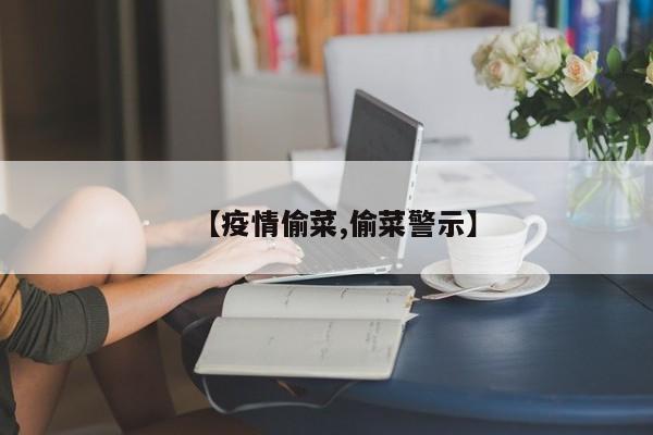 【疫情偷菜,偷菜警示】
