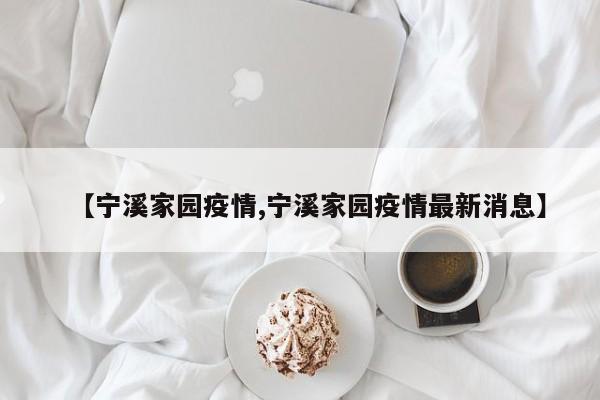 【宁溪家园疫情,宁溪家园疫情最新消息】