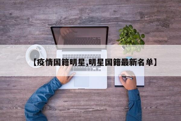 【疫情国籍明星,明星国籍最新名单】