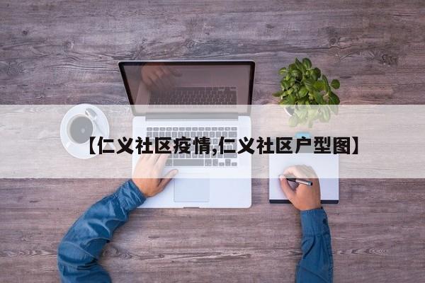 【仁义社区疫情,仁义社区户型图】