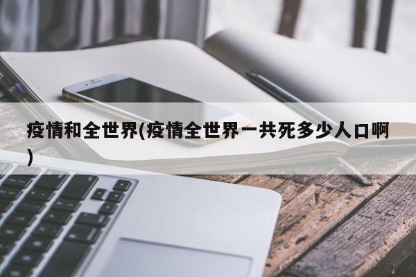 疫情和全世界(疫情全世界一共死多少人口啊)