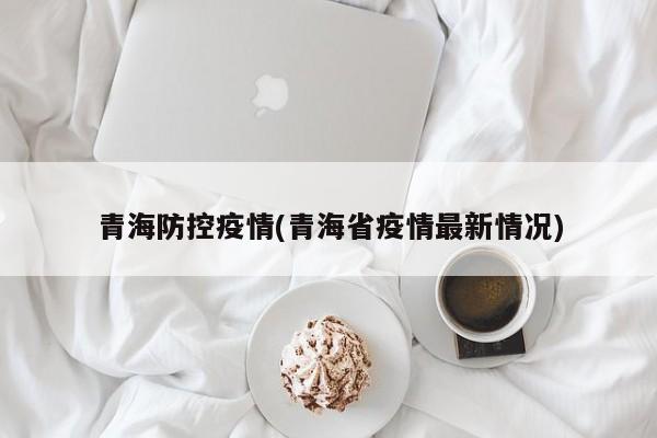 青海防控疫情(青海省疫情最新情况)