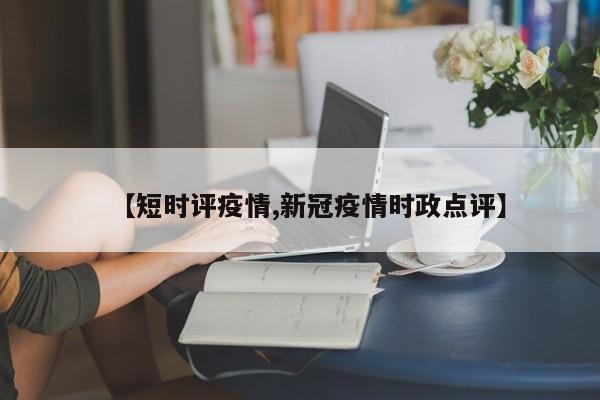 【短时评疫情,新冠疫情时政点评】