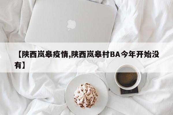 【陕西岚皋疫情,陕西岚皋村BA今年开始没有】