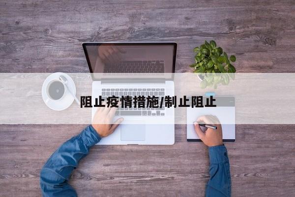 阻止疫情措施/制止阻止