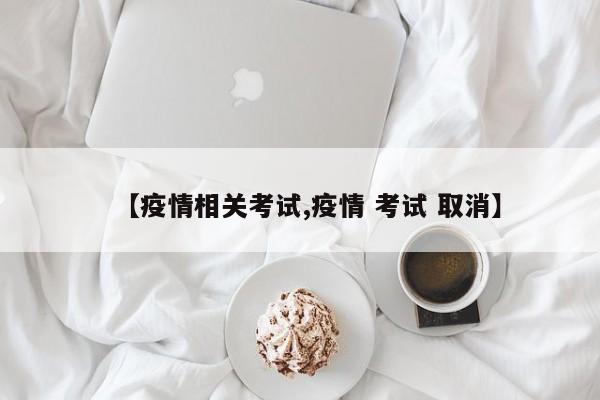 【疫情相关考试,疫情 考试 取消】