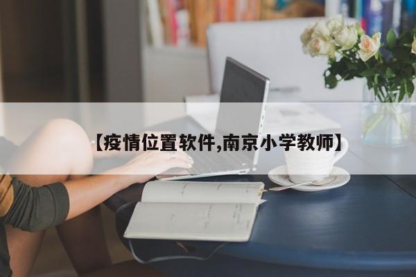 【疫情位置软件,南京小学教师】
