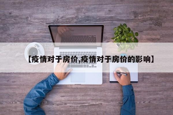 【疫情对于房价,疫情对于房价的影响】