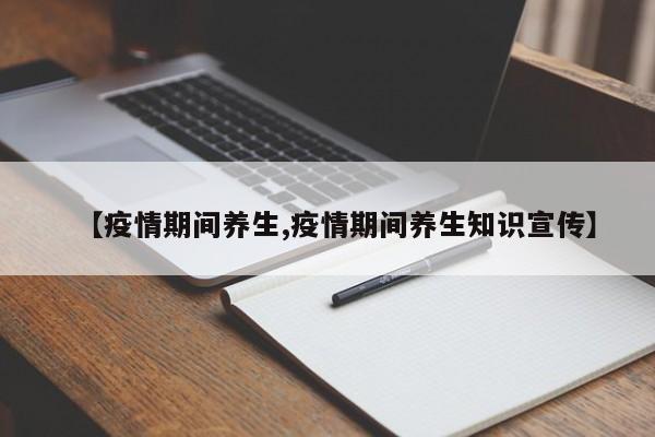 【疫情期间养生,疫情期间养生知识宣传】
