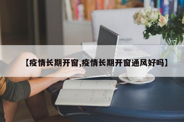 【疫情长期开窗,疫情长期开窗通风好吗】