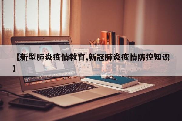 【新型肺炎疫情教育,新冠肺炎疫情防控知识】