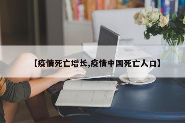 【疫情死亡增长,疫情中国死亡人口】