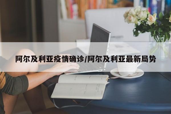 阿尔及利亚疫情确诊/阿尔及利亚最新局势