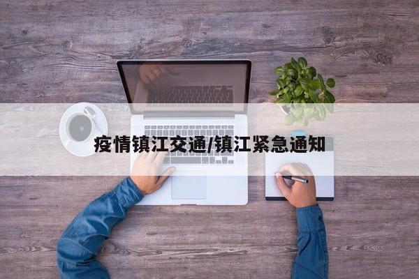 疫情镇江交通/镇江紧急通知