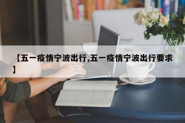 【五一疫情宁波出行,五一疫情宁波出行要求】