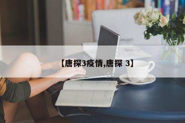 【唐探3疫情,唐探 3】